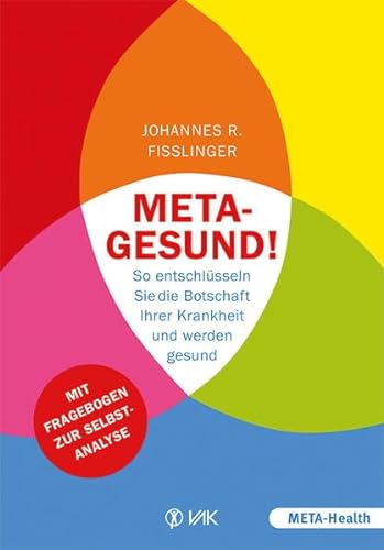 Meta-gesund!: So entschlüsseln Sie die Botschaft Ihrer Krankheit und werden gesund Mit Fragebogen zur Selbstanalyse (META-Health) von VAK Verlags GmbH